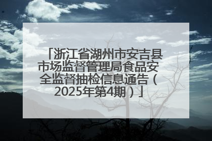 浙江省湖州市安吉县市场监督管理局食品安全监督抽检信息通告（2025年第4期）