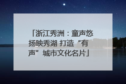 浙江秀洲：童声悠扬映秀湖 打造“有声”城市文化名片
