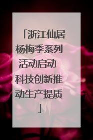 浙江仙居杨梅季系列活动启动 科技创新推动生产提质