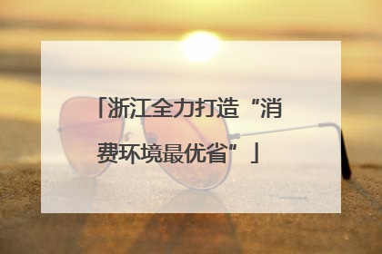浙江全力打造“消费环境最优省”