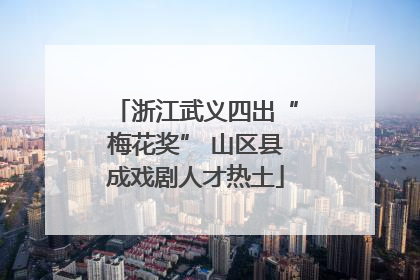浙江武义四出“梅花奖” 山区县成戏剧人才热土