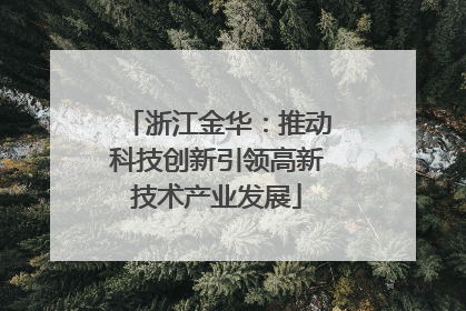 浙江金华：推动科技创新引领高新技术产业发展