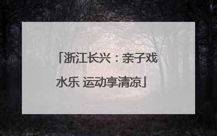 浙江长兴：亲子戏水乐 运动享清凉