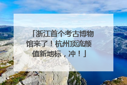 浙江首个考古博物馆来了！杭州顶流颜值新地标，冲！