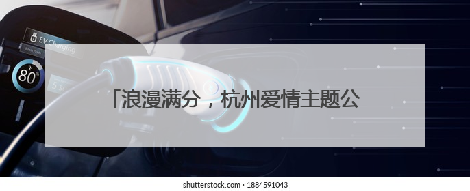 浪漫满分，杭州爱情主题公园亮相，一路都有甜言蜜语