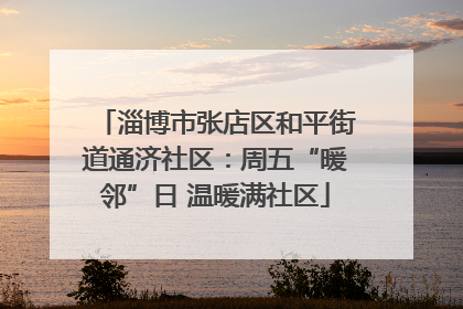 淄博市张店区和平街道通济社区：周五“暖邻”日 温暖满社区