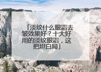 淡纹什么眼霜去皱效果好？十大好用的淡纹眼霜，这把坦白局