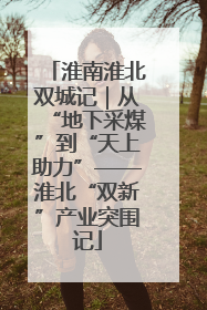 淮南淮北双城记｜从“地下采煤”到“天上助力”——淮北“双新”产业突围记