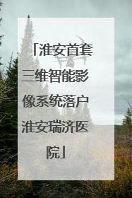 淮安首套三维智能影像系统落户淮安瑞济医院