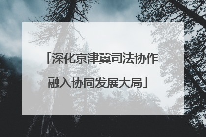 深化京津冀司法协作 融入协同发展大局