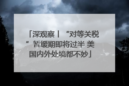 深观察丨“对等关税”暂缓期即将过半 美国内外处境都不妙