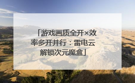 游戏画质全开×效率多开并行：雷电云解锁次元魔盒