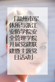 温州市军休所与浙江安防学院安全管理学院开展党建联建暨主题党日活动