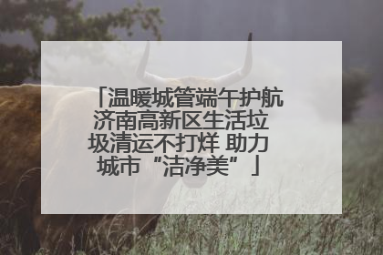 温暖城管端午护航 济南高新区生活垃圾清运不打烊 助力城市“洁净美”