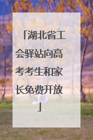 湖北省工会驿站向高考考生和家长免费开放