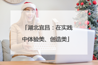 湖北宜昌：在实践中体验美、创造美