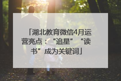 湖北教育微信4月运营亮点：“追星”“读书”成为关键词