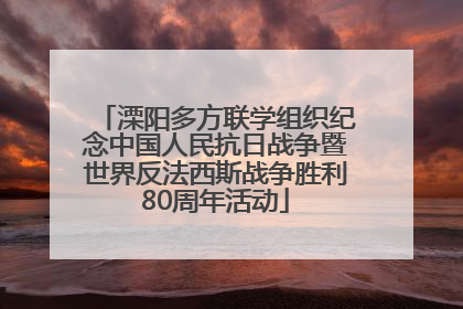 溧阳多方联学组织纪念中国人民抗日战争暨世界反法西斯战争胜利80周年活动