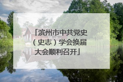 滨州市中共党史（史志）学会换届大会顺利召开