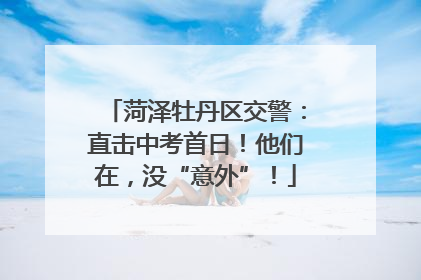 菏泽牡丹区交警：直击中考首日！他们在，没“意外”！