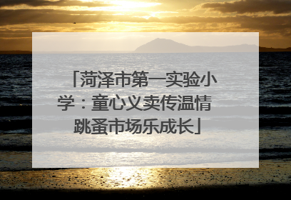 菏泽市第一实验小学：童心义卖传温情 跳蚤市场乐成长