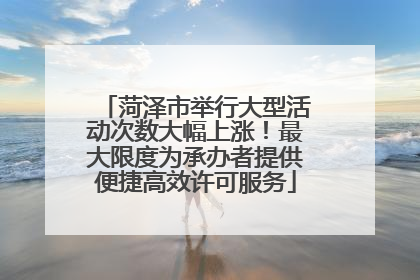 菏泽市举行大型活动次数大幅上涨！最大限度为承办者提供便捷高效许可服务