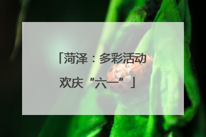 菏泽：多彩活动 欢庆“六一”
