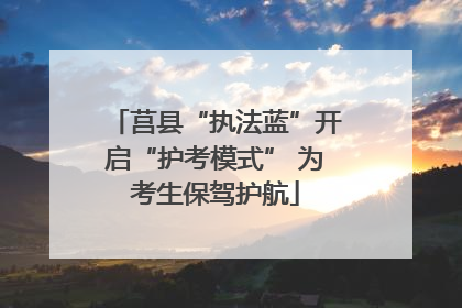 莒县“执法蓝”开启“护考模式” 为考生保驾护航