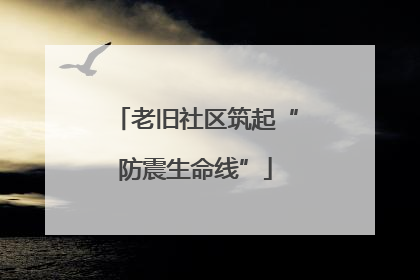 老旧社区筑起“防震生命线”