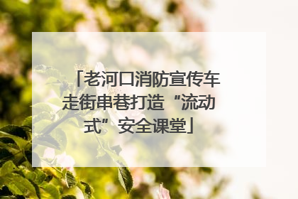 老河口消防宣传车走街串巷打造“流动式”安全课堂