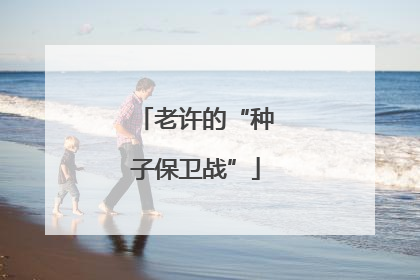 老许的“种子保卫战”