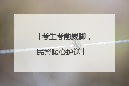 考生考前崴脚，民警暖心护送