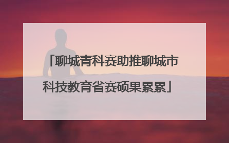 聊城青科赛助推聊城市科技教育省赛硕果累累