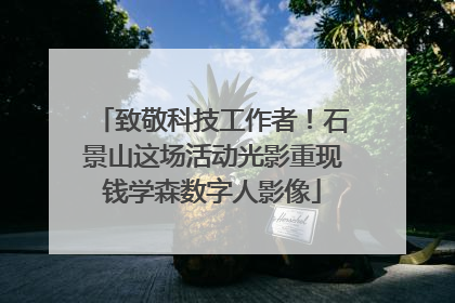 致敬科技工作者！石景山这场活动光影重现钱学森数字人影像