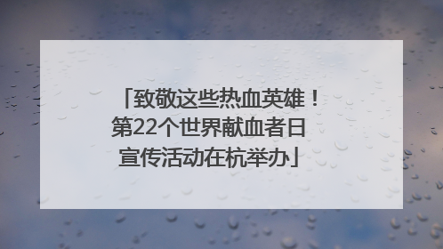 致敬这些热血英雄！第22个世界献血者日宣传活动在杭举办