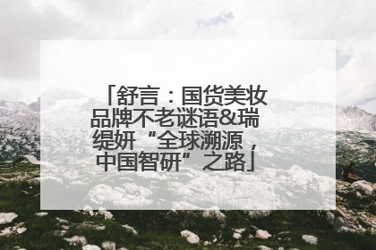 舒言：国货美妆品牌不老谜语&瑞缇妍“全球溯源，中国智研”之路