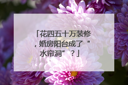花四五十万装修，婚房阳台成了“水帘洞”？