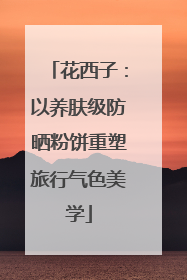 花西子：以养肤级防晒粉饼重塑旅行气色美学