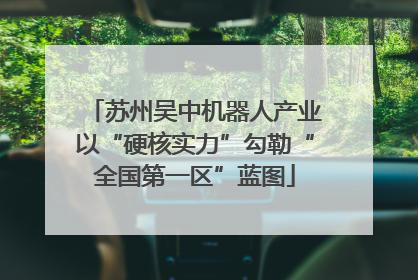 苏州吴中机器人产业以“硬核实力”勾勒“全国第一区”蓝图