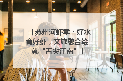 苏州河虾季：好水育好虾，文旅融合绘就“舌尖江南”