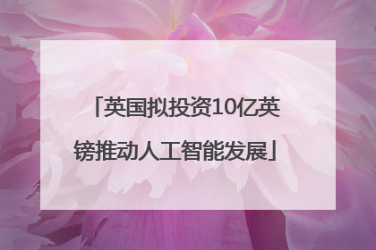 英国拟投资10亿英镑推动人工智能发展