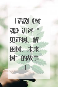 话剧《树魂》讲述“见证树、解困树、未来树”的故事
