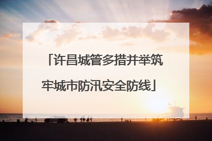 许昌城管多措并举筑牢城市防汛安全防线
