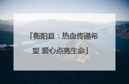 衡阳县：热血传递希望 爱心点亮生命