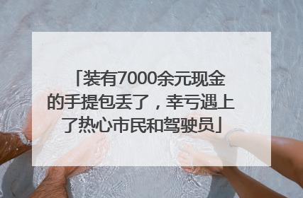 装有7000余元现金的手提包丢了，幸亏遇上了热心市民和驾驶员