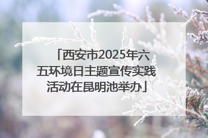 西安市2025年六五环境日主题宣传实践活动在昆明池举办
