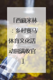 西藏米林：乡村赛马体育文化活动圆满收官