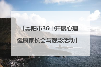 襄阳市36中开展心理健康家长会与观影活动