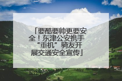要酷要帅更要安全！东津公安携手 “重机”骑友开展交通安全宣传