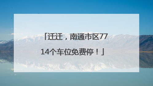 迁迁，南通市区7714个车位免费停！